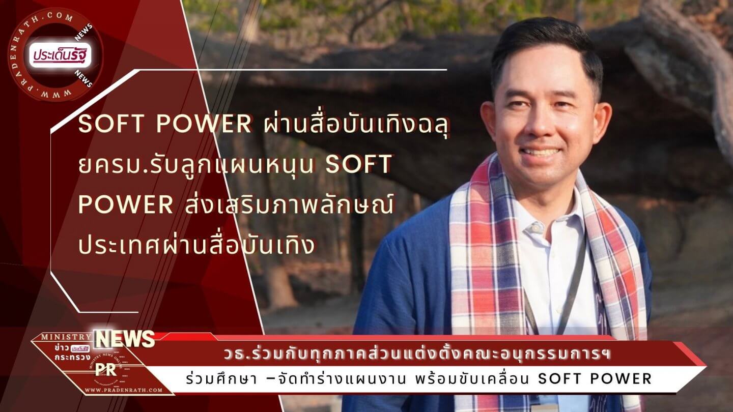 Soft Power ผ่านสื่อบันเทิงฉลุย  ครม.รับลูกแผนหนุน Soft Power ส่งเสริมภาพลักษณ์ประเทศผ่านสื่อบันเทิง  