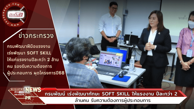 กรมพัฒน์ เร่งพัฒนาทักษะ Soft Skill ให้แรงงาน ปีละกว่า 2 ล้านคน รับความต้องการผู้ประกอบการ