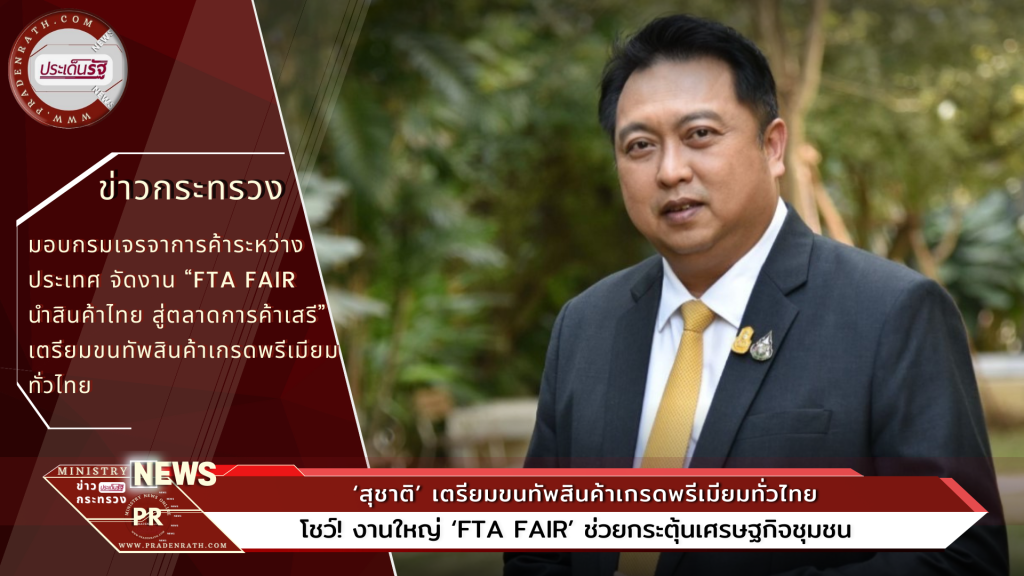 ‘สุชาติ’ เตรียมขนทัพสินค้าเกรดพรีเมียมทั่วไทย โชว์! งานใหญ่ ‘FTA Fair’ ช่วยกระตุ้นเศรษฐกิจชุมชน กรุยทางขายตลาดการค้าเสรี ชวนชิมช้อป 12-18 ส.ค.นี้